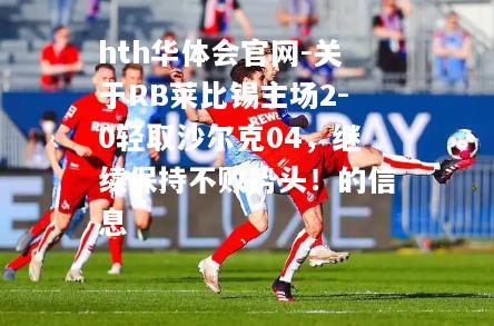 关于RB莱比锡主场2-0轻取沙尔克04，继续保持不败势头！的信息