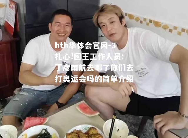 3扎心!国王工作人员:丁彦雨航去哪了你们去打奥运会吗的简单介绍