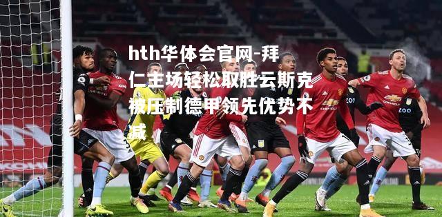 拜仁主场轻松取胜云斯克被压制德甲领先优势不减