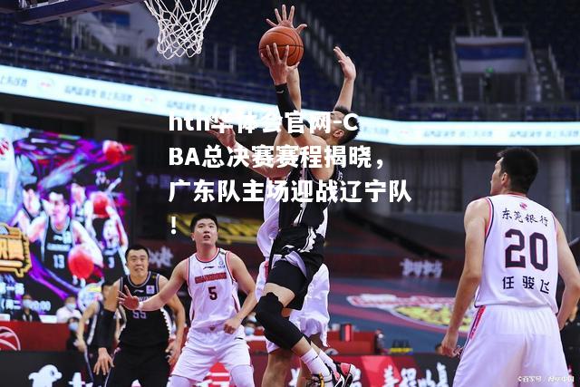 CBA总决赛赛程揭晓，广东队主场迎战辽宁队！