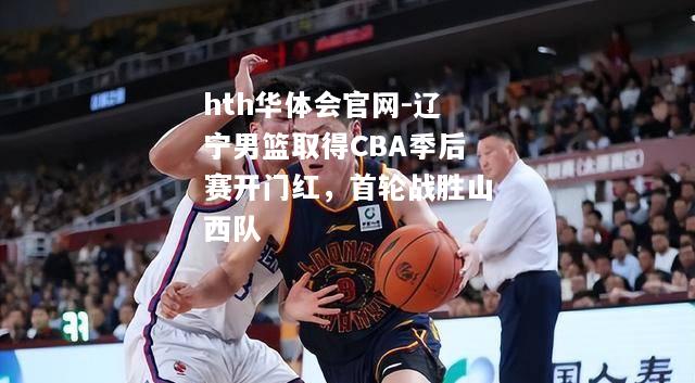 辽宁男篮取得CBA季后赛开门红，首轮战胜山西队