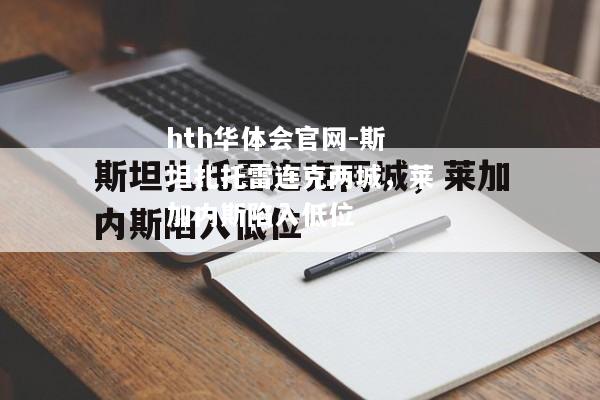 hth华体会官网-斯坦扎托雷连克两城，莱加内斯陷入低位