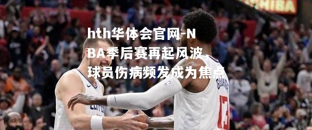 NBA季后赛再起风波，球员伤病频发成为焦点