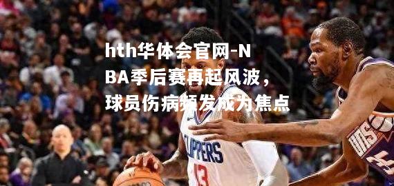 NBA季后赛再起风波，球员伤病频发成为焦点