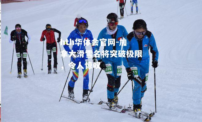 加拿大滑雪名将突破极限，令人惊叹