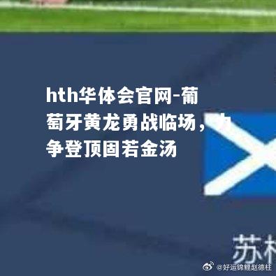 葡萄牙黄龙勇战临场，力争登顶固若金汤