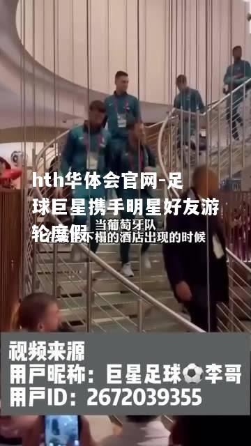 足球巨星携手明星好友游轮度假