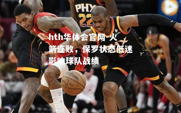 hth华体会官网-火箭连败，保罗状态低迷影响球队战绩