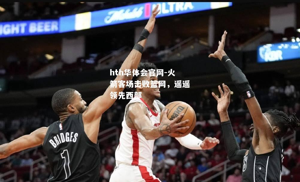 火箭客场击败篮网，遥遥领先西部